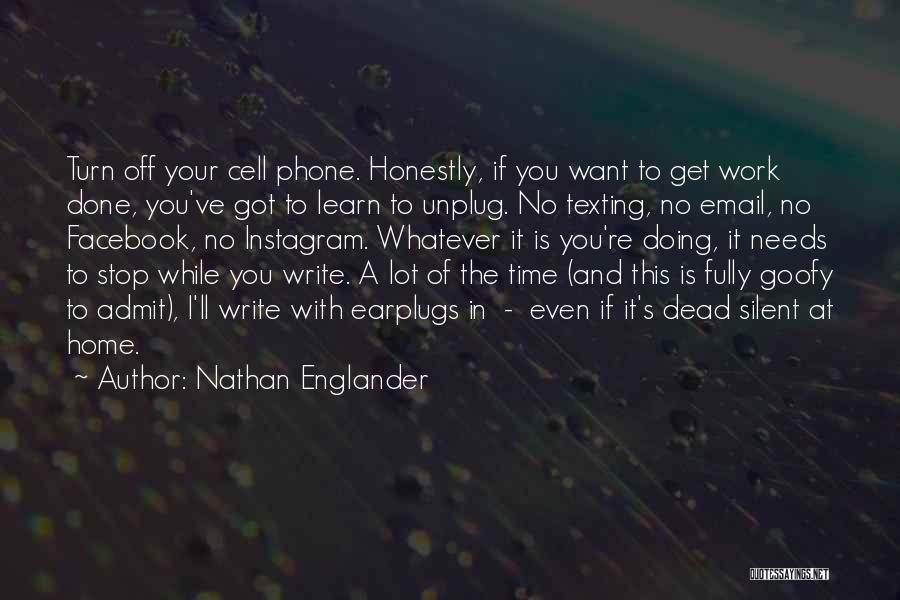 Nathan Englander Quotes: Turn Off Your Cell Phone. Honestly, If You Want To Get Work Done, You've Got To Learn To Unplug. No