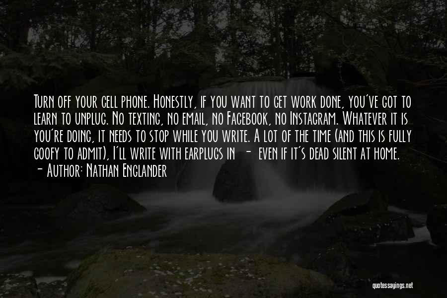 Nathan Englander Quotes: Turn Off Your Cell Phone. Honestly, If You Want To Get Work Done, You've Got To Learn To Unplug. No