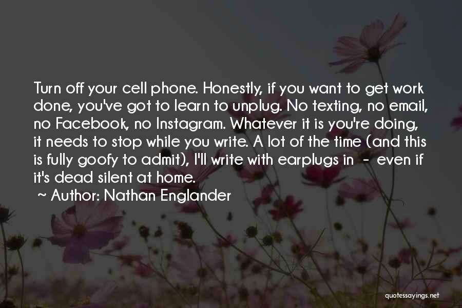 Nathan Englander Quotes: Turn Off Your Cell Phone. Honestly, If You Want To Get Work Done, You've Got To Learn To Unplug. No