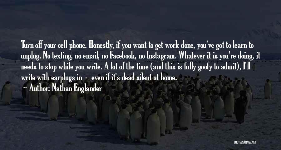 Nathan Englander Quotes: Turn Off Your Cell Phone. Honestly, If You Want To Get Work Done, You've Got To Learn To Unplug. No