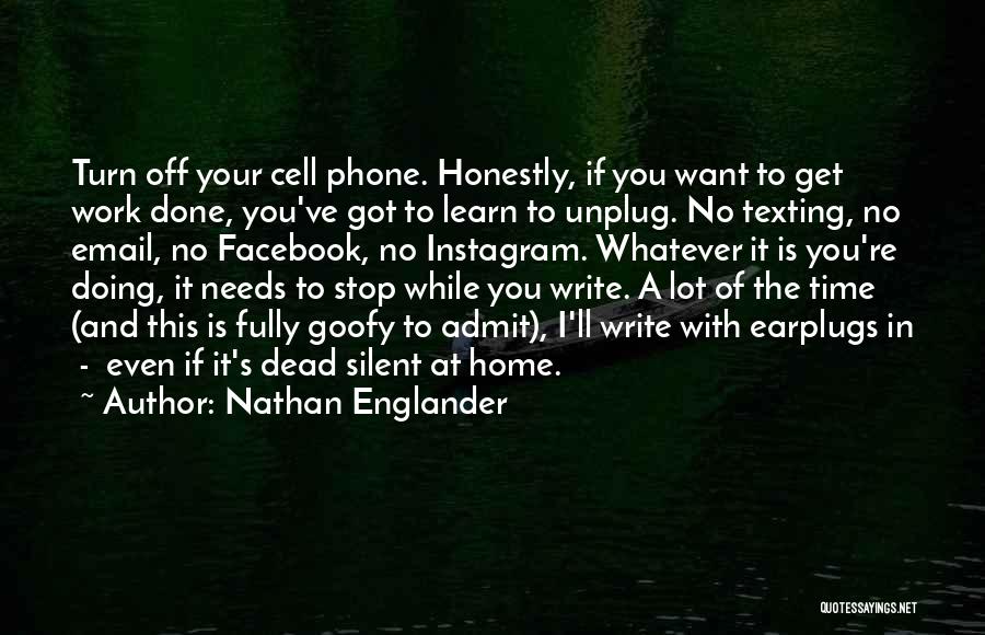 Nathan Englander Quotes: Turn Off Your Cell Phone. Honestly, If You Want To Get Work Done, You've Got To Learn To Unplug. No