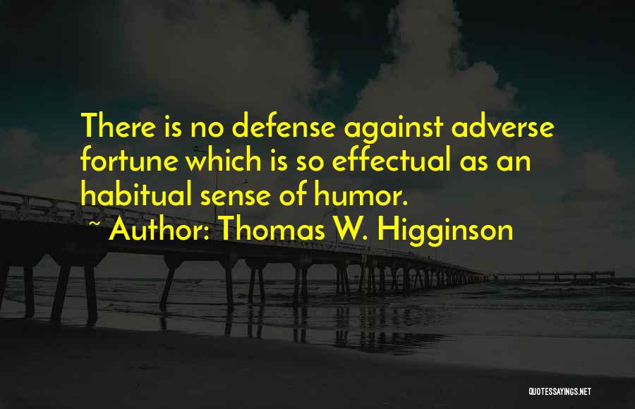 Thomas W. Higginson Quotes: There Is No Defense Against Adverse Fortune Which Is So Effectual As An Habitual Sense Of Humor.