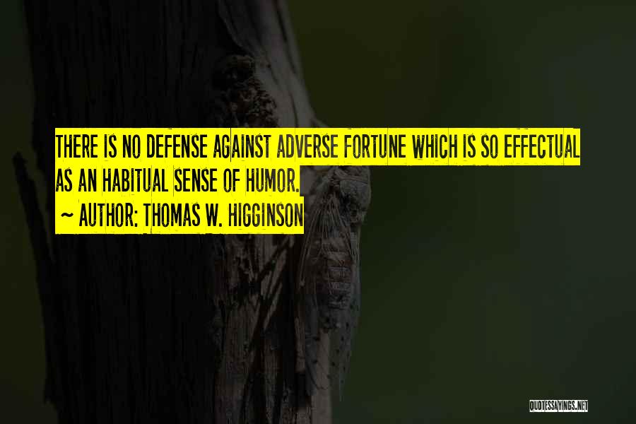 Thomas W. Higginson Quotes: There Is No Defense Against Adverse Fortune Which Is So Effectual As An Habitual Sense Of Humor.