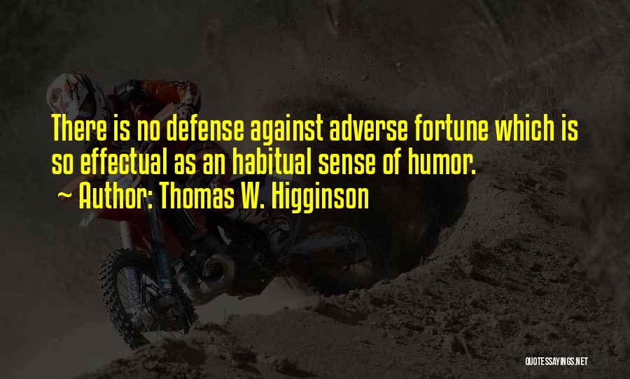 Thomas W. Higginson Quotes: There Is No Defense Against Adverse Fortune Which Is So Effectual As An Habitual Sense Of Humor.