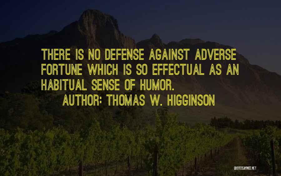 Thomas W. Higginson Quotes: There Is No Defense Against Adverse Fortune Which Is So Effectual As An Habitual Sense Of Humor.