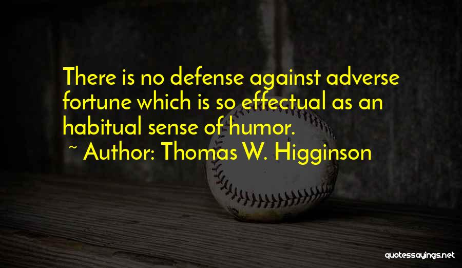 Thomas W. Higginson Quotes: There Is No Defense Against Adverse Fortune Which Is So Effectual As An Habitual Sense Of Humor.
