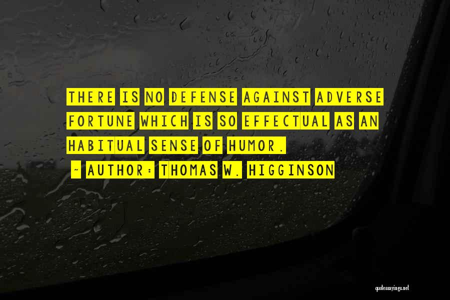 Thomas W. Higginson Quotes: There Is No Defense Against Adverse Fortune Which Is So Effectual As An Habitual Sense Of Humor.