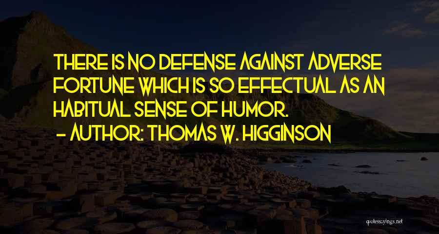 Thomas W. Higginson Quotes: There Is No Defense Against Adverse Fortune Which Is So Effectual As An Habitual Sense Of Humor.