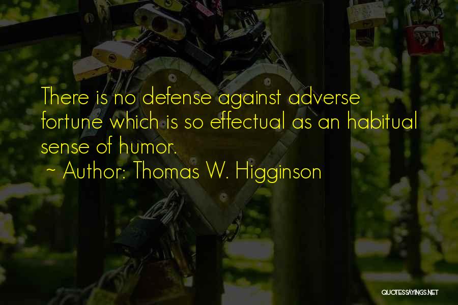 Thomas W. Higginson Quotes: There Is No Defense Against Adverse Fortune Which Is So Effectual As An Habitual Sense Of Humor.