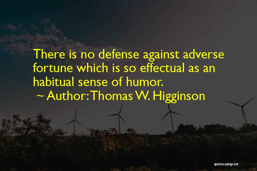 Thomas W. Higginson Quotes: There Is No Defense Against Adverse Fortune Which Is So Effectual As An Habitual Sense Of Humor.