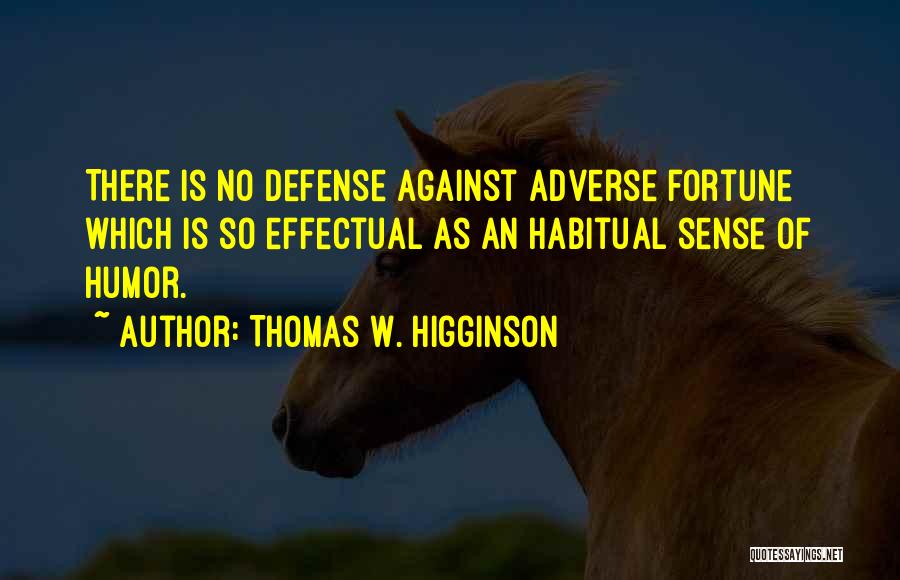 Thomas W. Higginson Quotes: There Is No Defense Against Adverse Fortune Which Is So Effectual As An Habitual Sense Of Humor.