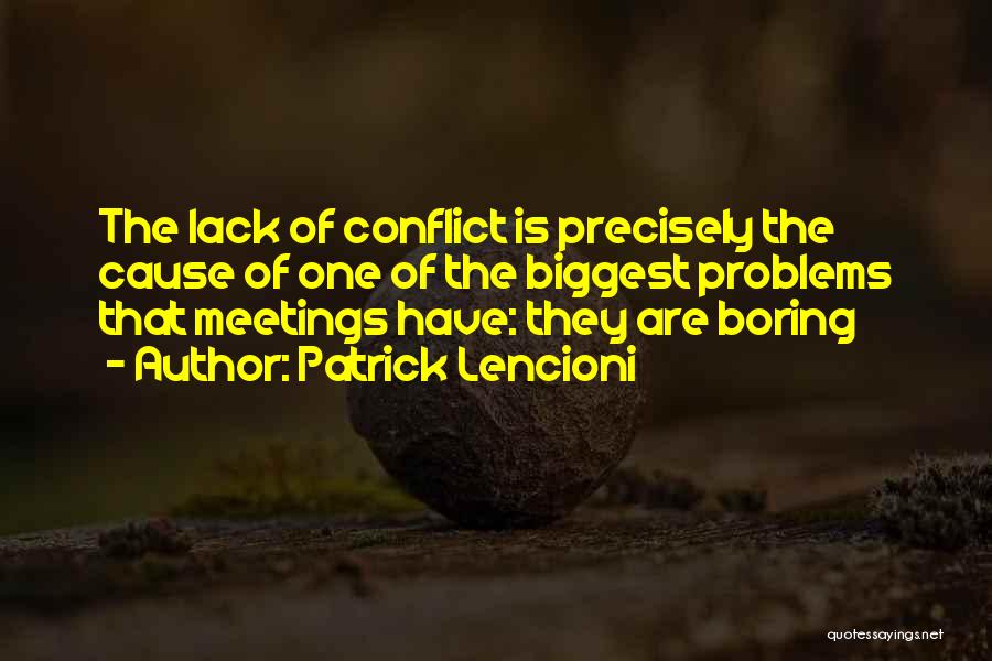 Patrick Lencioni Quotes: The Lack Of Conflict Is Precisely The Cause Of One Of The Biggest Problems That Meetings Have: They Are Boring