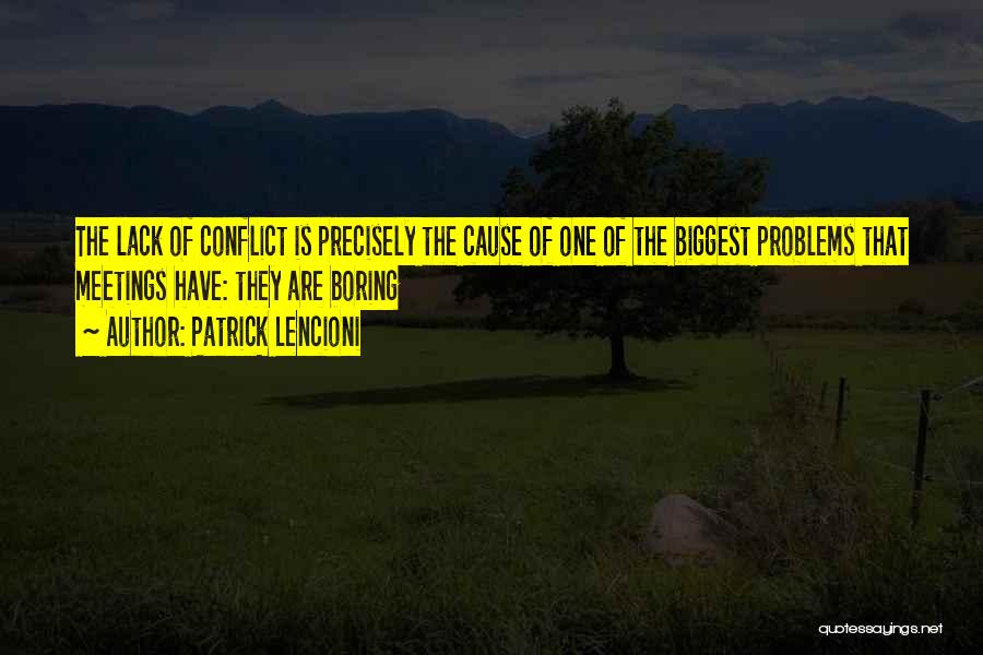 Patrick Lencioni Quotes: The Lack Of Conflict Is Precisely The Cause Of One Of The Biggest Problems That Meetings Have: They Are Boring