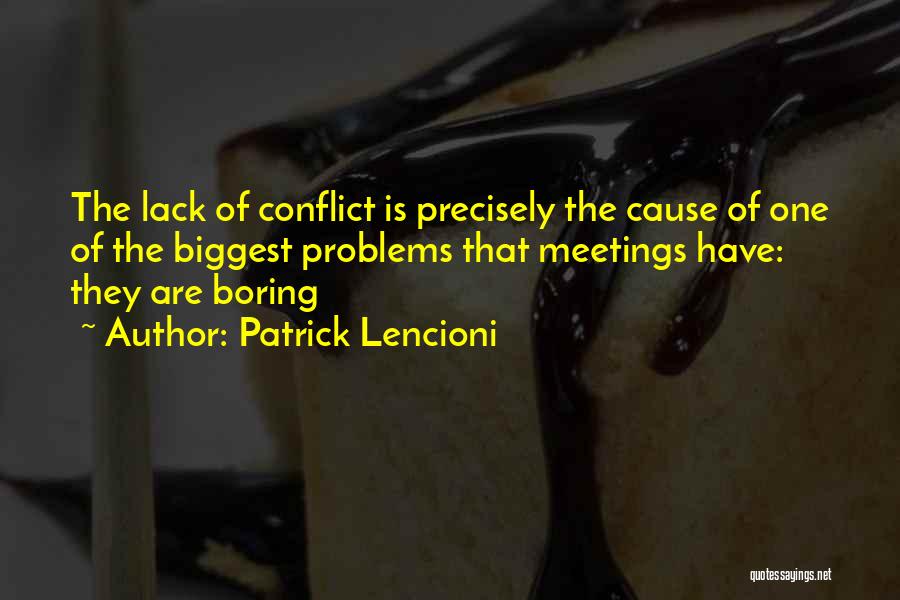 Patrick Lencioni Quotes: The Lack Of Conflict Is Precisely The Cause Of One Of The Biggest Problems That Meetings Have: They Are Boring