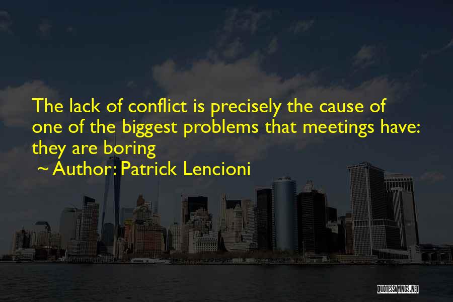 Patrick Lencioni Quotes: The Lack Of Conflict Is Precisely The Cause Of One Of The Biggest Problems That Meetings Have: They Are Boring