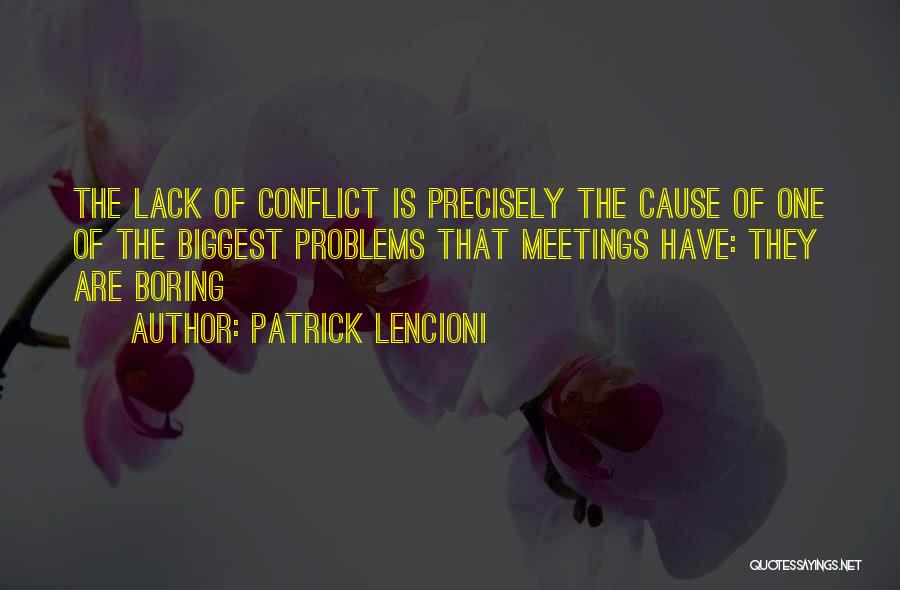 Patrick Lencioni Quotes: The Lack Of Conflict Is Precisely The Cause Of One Of The Biggest Problems That Meetings Have: They Are Boring