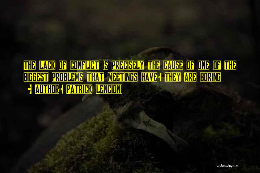 Patrick Lencioni Quotes: The Lack Of Conflict Is Precisely The Cause Of One Of The Biggest Problems That Meetings Have: They Are Boring