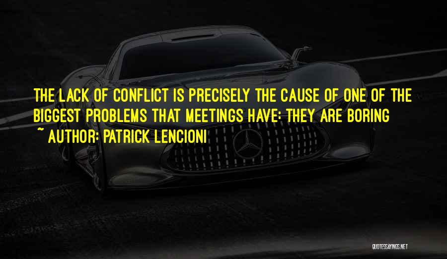 Patrick Lencioni Quotes: The Lack Of Conflict Is Precisely The Cause Of One Of The Biggest Problems That Meetings Have: They Are Boring