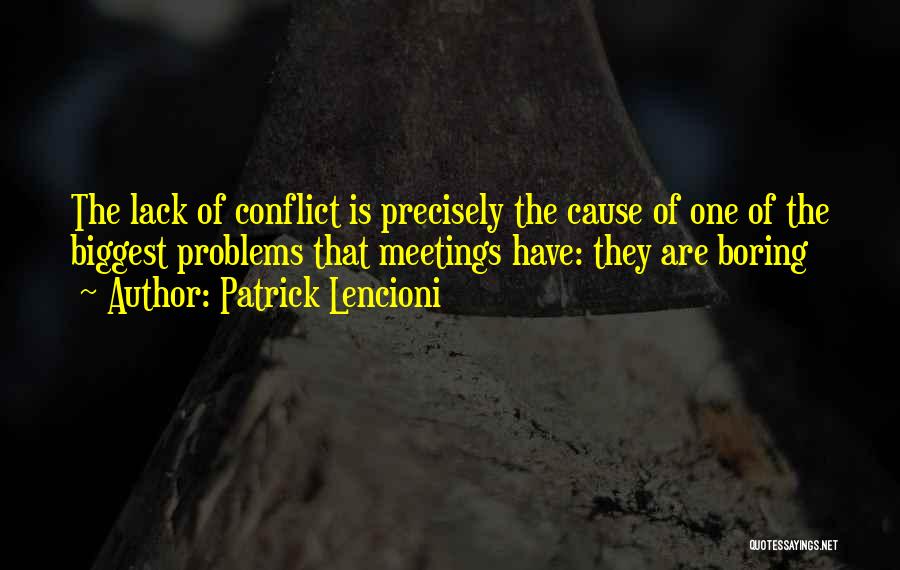 Patrick Lencioni Quotes: The Lack Of Conflict Is Precisely The Cause Of One Of The Biggest Problems That Meetings Have: They Are Boring