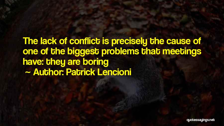 Patrick Lencioni Quotes: The Lack Of Conflict Is Precisely The Cause Of One Of The Biggest Problems That Meetings Have: They Are Boring