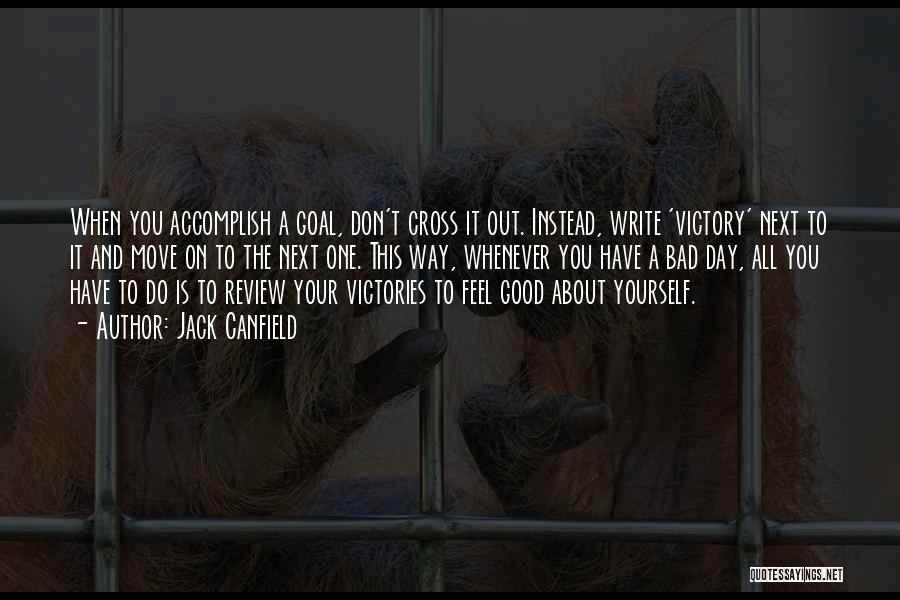 Jack Canfield Quotes: When You Accomplish A Goal, Don't Cross It Out. Instead, Write 'victory' Next To It And Move On To The