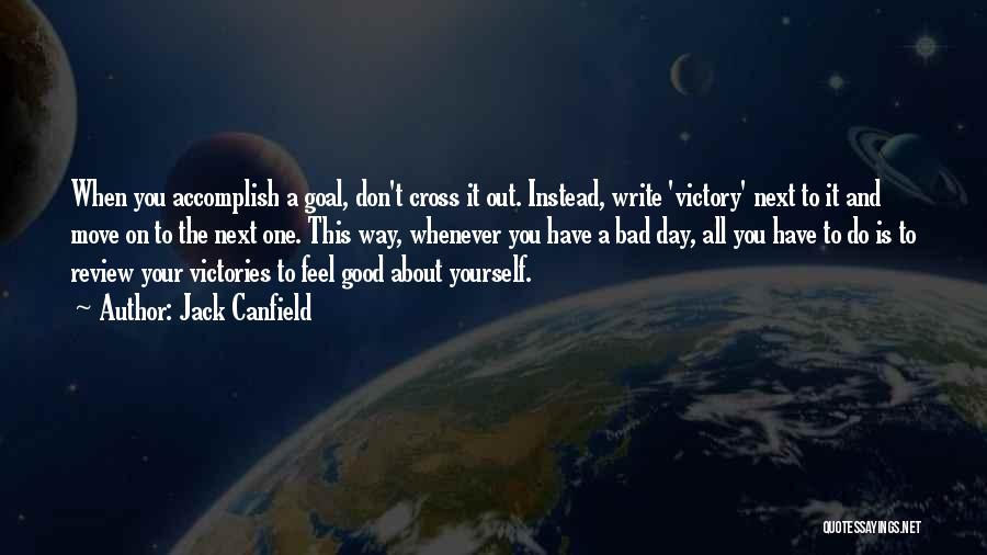 Jack Canfield Quotes: When You Accomplish A Goal, Don't Cross It Out. Instead, Write 'victory' Next To It And Move On To The