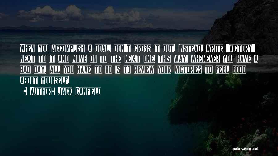 Jack Canfield Quotes: When You Accomplish A Goal, Don't Cross It Out. Instead, Write 'victory' Next To It And Move On To The