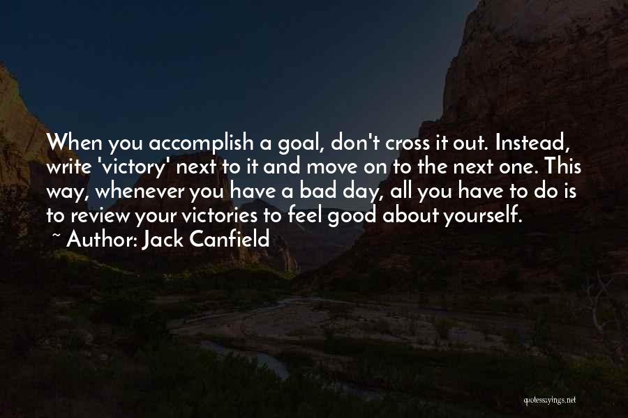 Jack Canfield Quotes: When You Accomplish A Goal, Don't Cross It Out. Instead, Write 'victory' Next To It And Move On To The