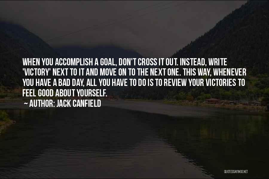 Jack Canfield Quotes: When You Accomplish A Goal, Don't Cross It Out. Instead, Write 'victory' Next To It And Move On To The