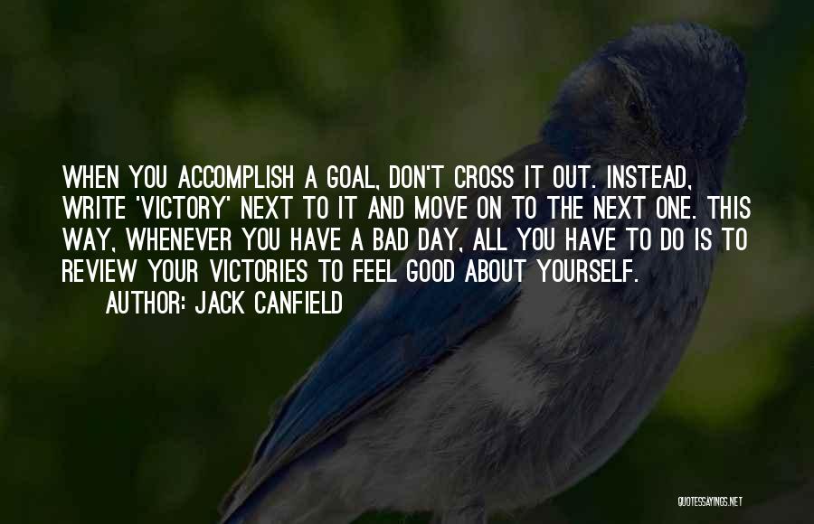 Jack Canfield Quotes: When You Accomplish A Goal, Don't Cross It Out. Instead, Write 'victory' Next To It And Move On To The