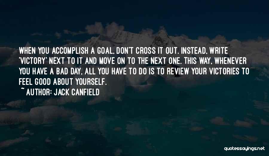 Jack Canfield Quotes: When You Accomplish A Goal, Don't Cross It Out. Instead, Write 'victory' Next To It And Move On To The