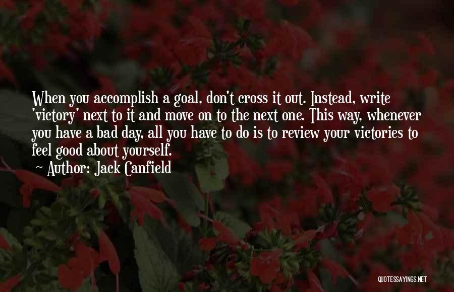 Jack Canfield Quotes: When You Accomplish A Goal, Don't Cross It Out. Instead, Write 'victory' Next To It And Move On To The