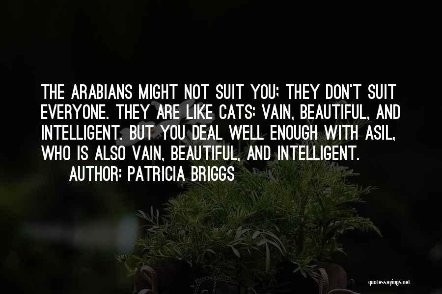 Patricia Briggs Quotes: The Arabians Might Not Suit You; They Don't Suit Everyone. They Are Like Cats: Vain, Beautiful, And Intelligent. But You