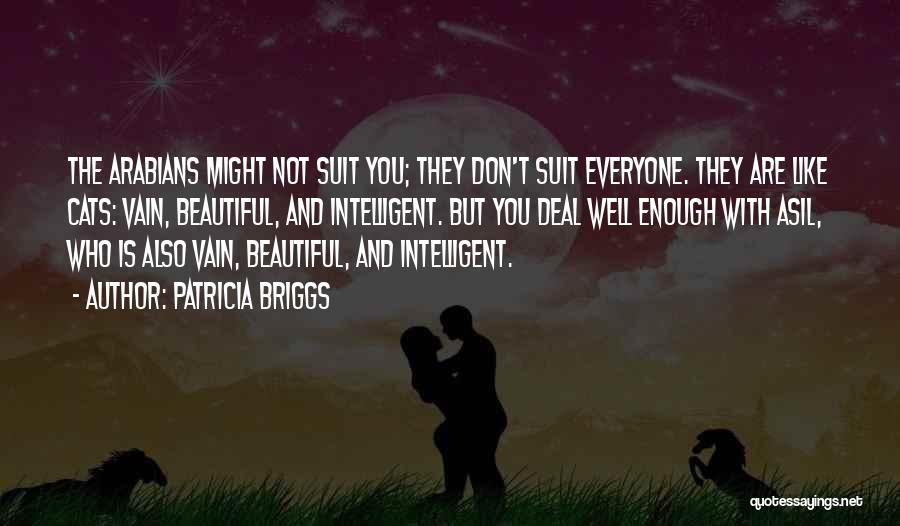 Patricia Briggs Quotes: The Arabians Might Not Suit You; They Don't Suit Everyone. They Are Like Cats: Vain, Beautiful, And Intelligent. But You