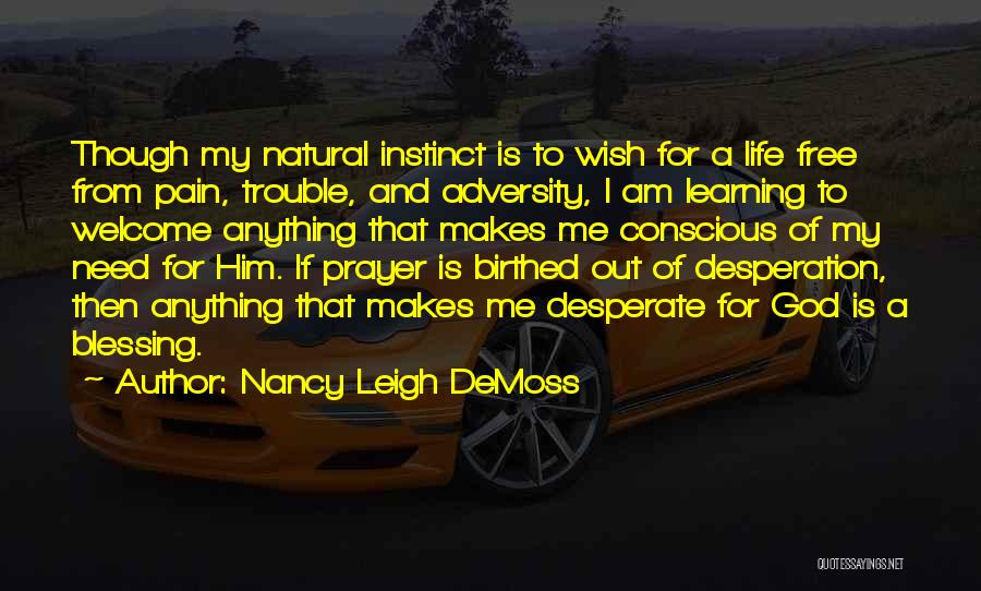 Nancy Leigh DeMoss Quotes: Though My Natural Instinct Is To Wish For A Life Free From Pain, Trouble, And Adversity, I Am Learning To