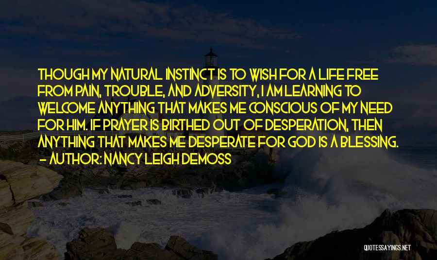 Nancy Leigh DeMoss Quotes: Though My Natural Instinct Is To Wish For A Life Free From Pain, Trouble, And Adversity, I Am Learning To