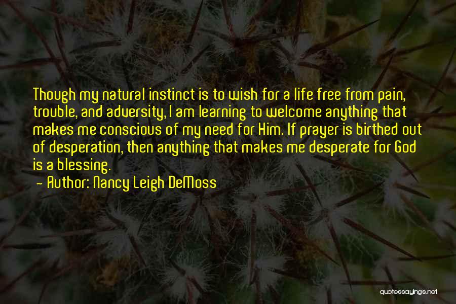 Nancy Leigh DeMoss Quotes: Though My Natural Instinct Is To Wish For A Life Free From Pain, Trouble, And Adversity, I Am Learning To