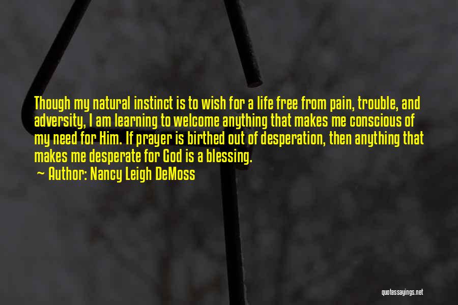 Nancy Leigh DeMoss Quotes: Though My Natural Instinct Is To Wish For A Life Free From Pain, Trouble, And Adversity, I Am Learning To