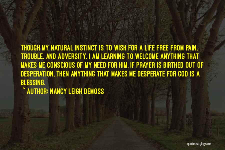 Nancy Leigh DeMoss Quotes: Though My Natural Instinct Is To Wish For A Life Free From Pain, Trouble, And Adversity, I Am Learning To