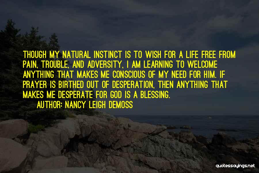 Nancy Leigh DeMoss Quotes: Though My Natural Instinct Is To Wish For A Life Free From Pain, Trouble, And Adversity, I Am Learning To