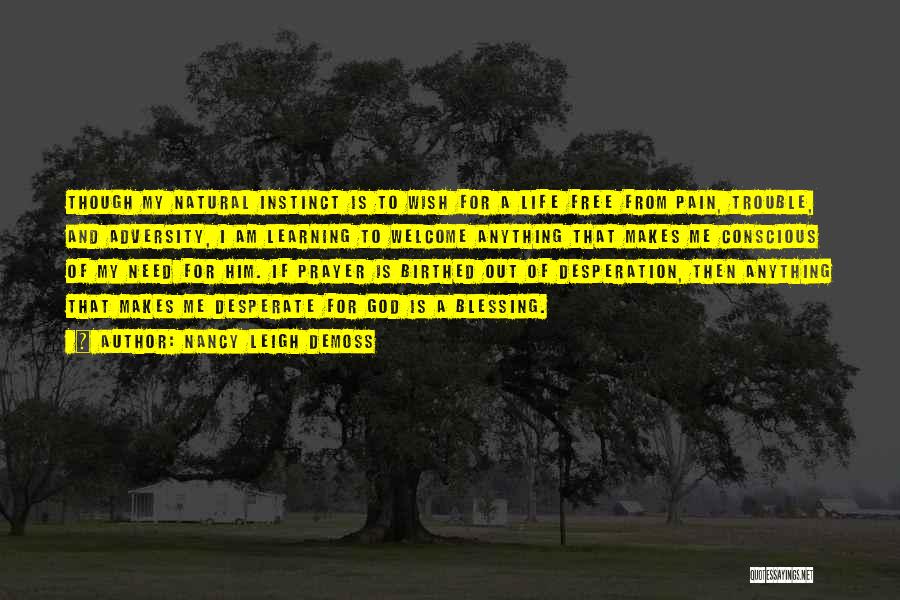 Nancy Leigh DeMoss Quotes: Though My Natural Instinct Is To Wish For A Life Free From Pain, Trouble, And Adversity, I Am Learning To