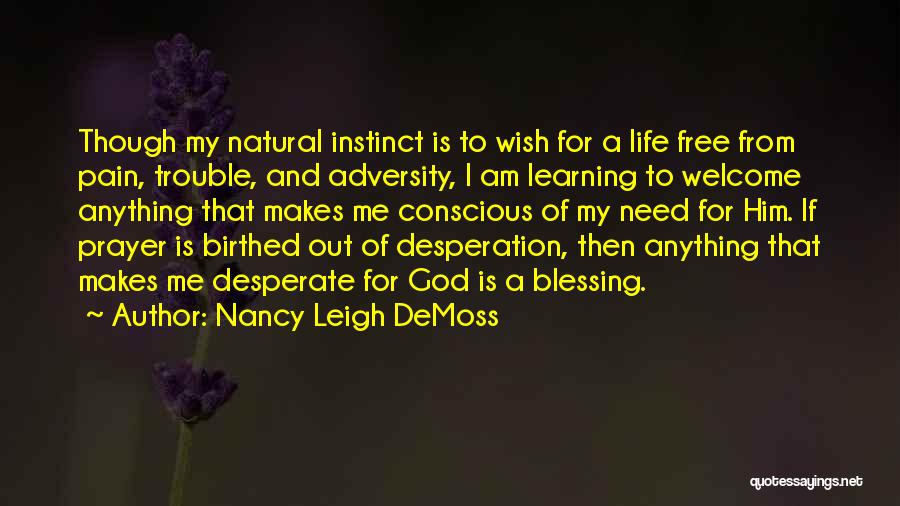 Nancy Leigh DeMoss Quotes: Though My Natural Instinct Is To Wish For A Life Free From Pain, Trouble, And Adversity, I Am Learning To