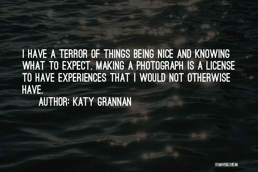 Katy Grannan Quotes: I Have A Terror Of Things Being Nice And Knowing What To Expect. Making A Photograph Is A License To