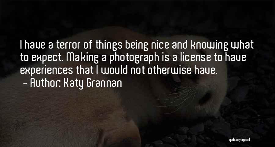 Katy Grannan Quotes: I Have A Terror Of Things Being Nice And Knowing What To Expect. Making A Photograph Is A License To