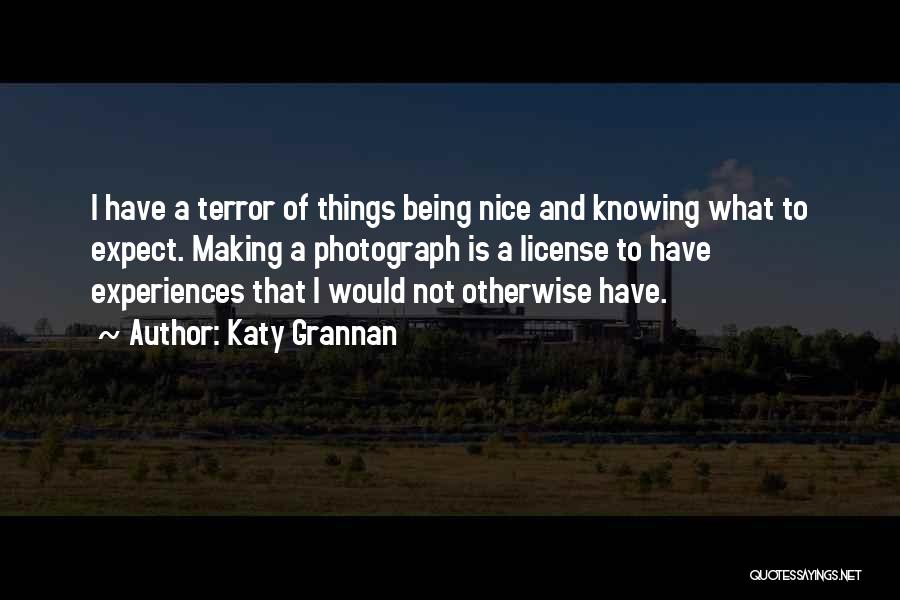 Katy Grannan Quotes: I Have A Terror Of Things Being Nice And Knowing What To Expect. Making A Photograph Is A License To