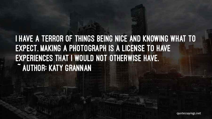 Katy Grannan Quotes: I Have A Terror Of Things Being Nice And Knowing What To Expect. Making A Photograph Is A License To