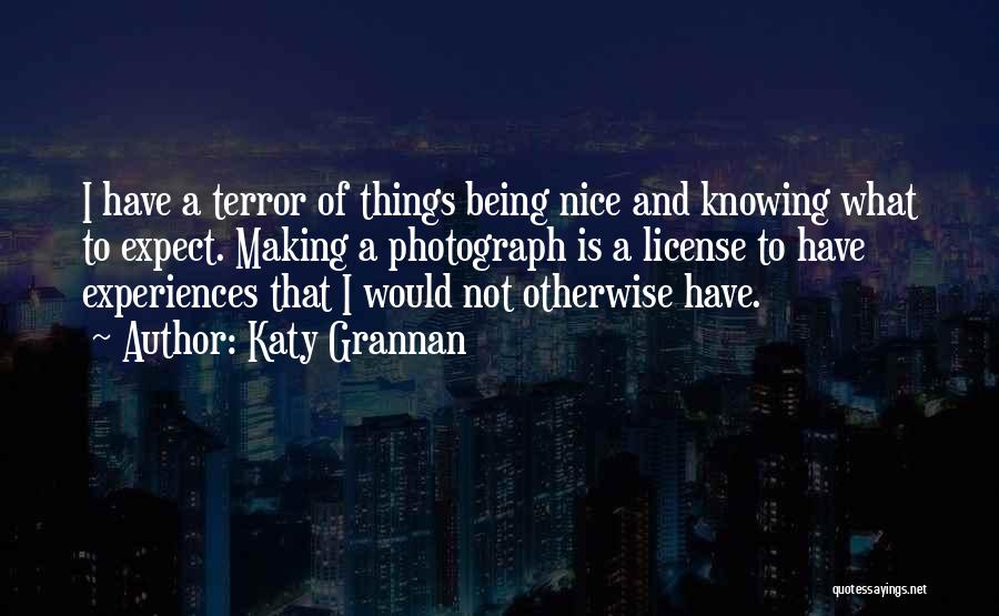 Katy Grannan Quotes: I Have A Terror Of Things Being Nice And Knowing What To Expect. Making A Photograph Is A License To