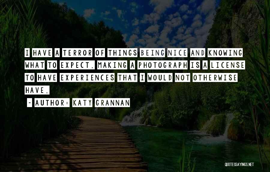 Katy Grannan Quotes: I Have A Terror Of Things Being Nice And Knowing What To Expect. Making A Photograph Is A License To