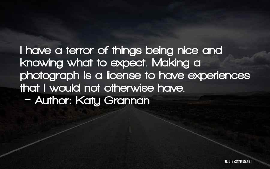 Katy Grannan Quotes: I Have A Terror Of Things Being Nice And Knowing What To Expect. Making A Photograph Is A License To