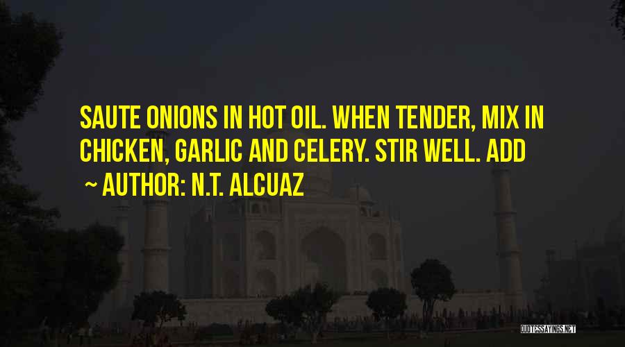 N.T. Alcuaz Quotes: Saute Onions In Hot Oil. When Tender, Mix In Chicken, Garlic And Celery. Stir Well. Add